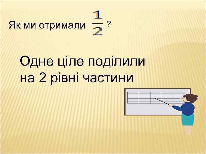 Як ми отримали ? Одне ціле поділили на 2 рівні частини 