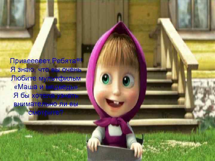 Привееееет, Ребята!!! Я знаю, что вы очень Любите мультфильм «Маша и медведь» Я бы