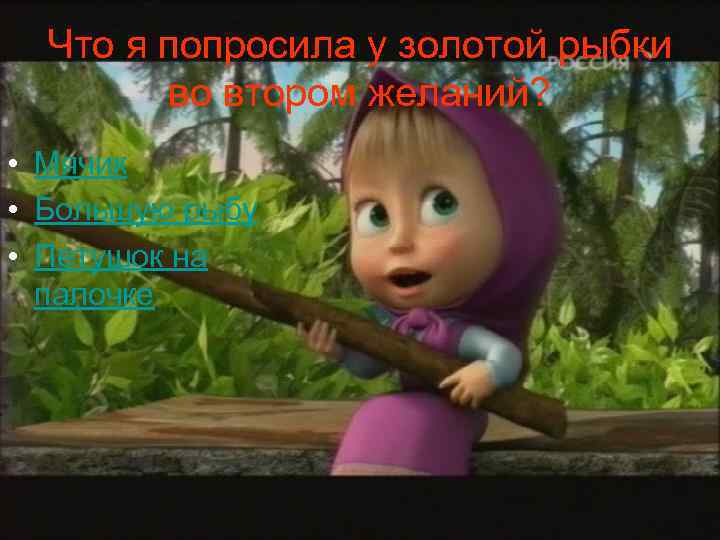 Что я попросила у золотой рыбки во втором желаний? • Мячик • Большую рыбу