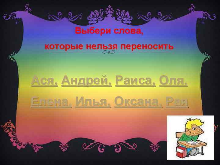 Выбери слова, которые нельзя переносить Ася, Андрей, Раиса, Оля, Елена, Илья, Оксана, Рая 