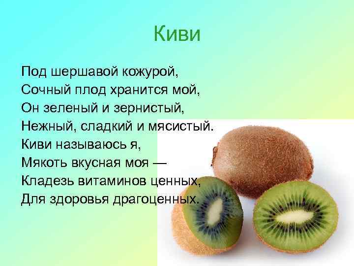 Киви Под шершавой кожурой, Сочный плод хранится мой, Он зеленый и зернистый, Нежный, сладкий