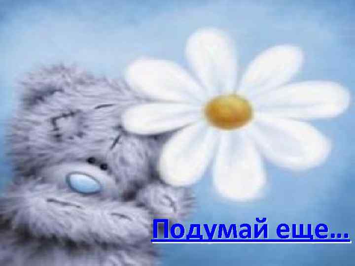 Подумай еще… 