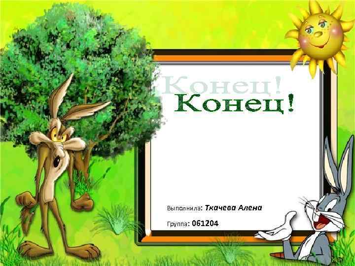 Выполнила: Ткачева Алена Группа: 061204 