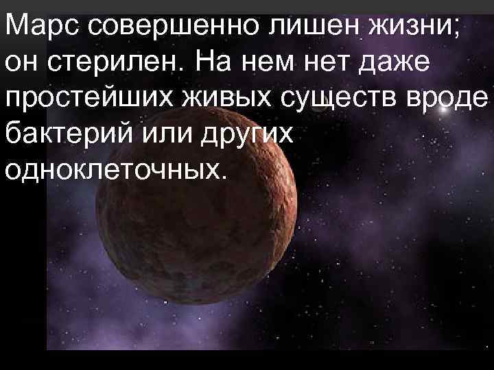 Марс совершенно лишен жизни; он стерилен. На нем нет даже простейших живых существ вроде