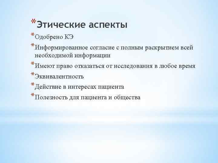 *Этические аспекты *Одобрено КЭ *Информированное согласие с полным раскрытием всей необходимой информации *Имеют право