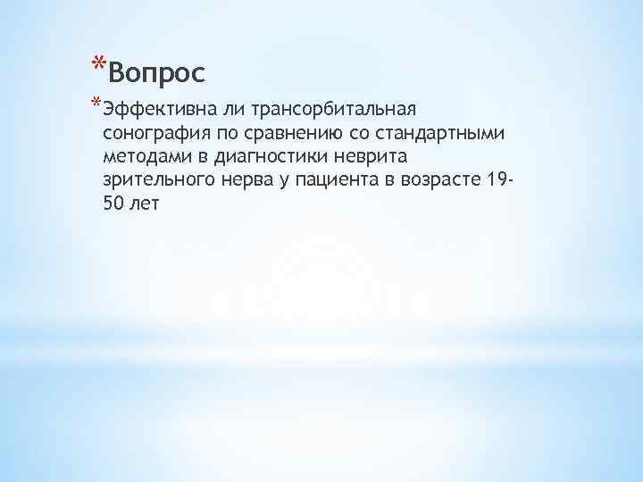 *Вопрос *Эффективна ли трансорбитальная сонография по сравнению со стандартными методами в диагностики неврита зрительного