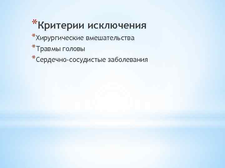 *Критерии исключения *Хирургические вмешательства *Травмы головы *Сердечно-сосудистые заболевания 
