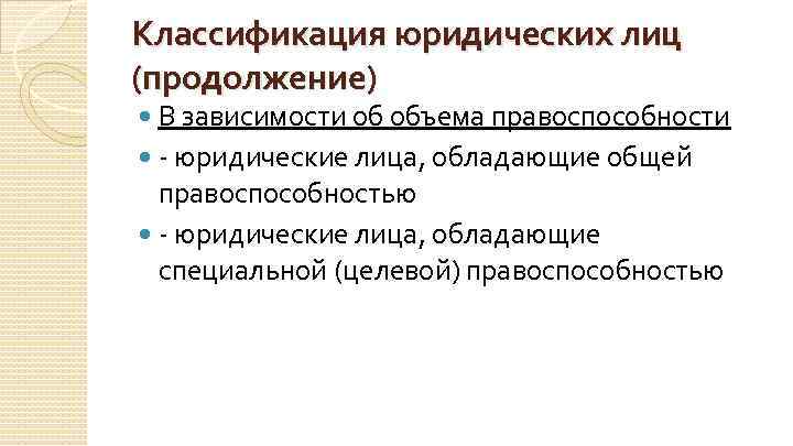 Классификация юридических лиц (продолжение) В зависимости об объема правоспособности - юридические лица, обладающие общей