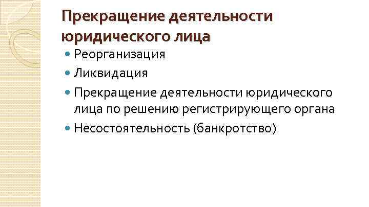 Прекращение деятельности юридического лица Реорганизация Ликвидация Прекращение деятельности юридического лица по решению регистрирующего органа