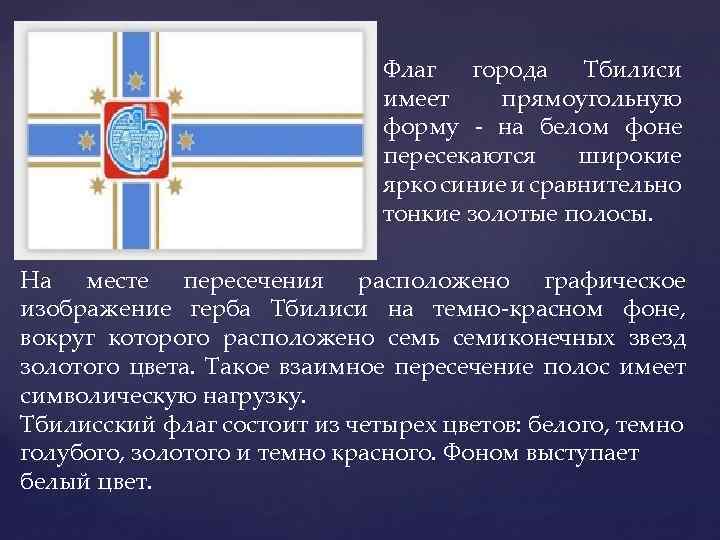 Флаг города Тбилиси имеет прямоугольную форму - на белом фоне пересекаются широкие ярко синие