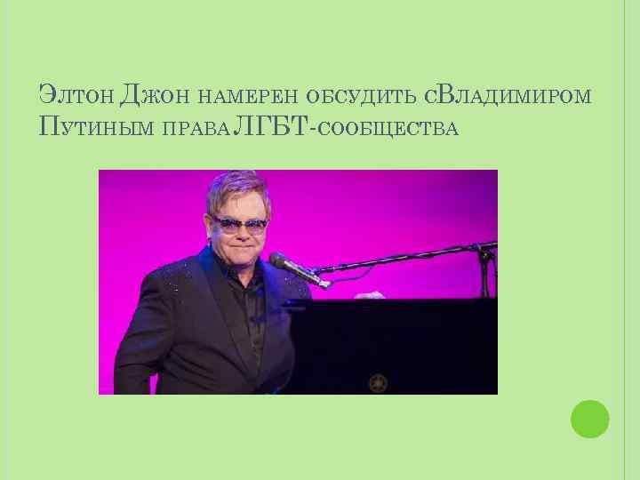 ЭЛТОН ДЖОН НАМЕРЕН ОБСУДИТЬ СВЛАДИМИРОМ ПУТИНЫМ ПРАВА ЛГБТ-СООБЩЕСТВА 