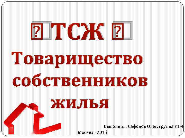  ТСЖ Товарищество собственников жилья Выполнил: Сафонов Олег, группа У 1 -4 Москва -