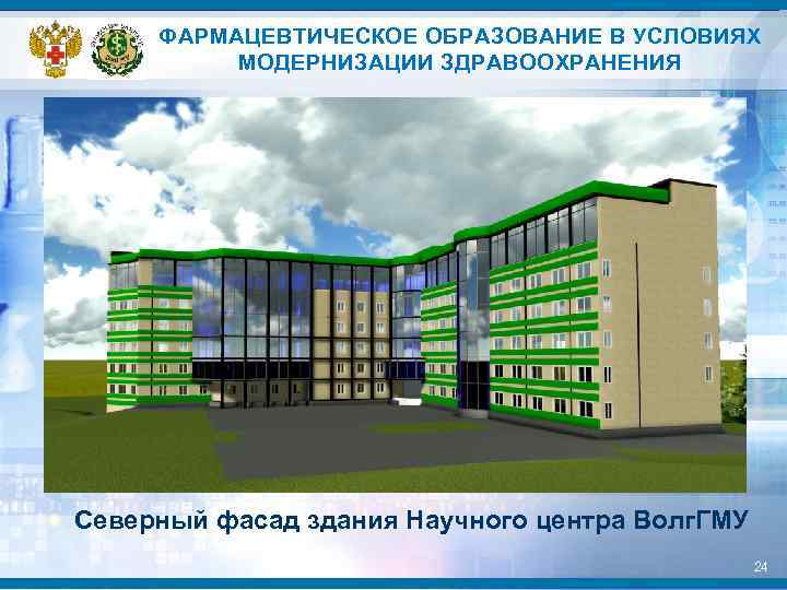 ФАРМАЦЕВТИЧЕСКОЕ ОБРАЗОВАНИЕ В УСЛОВИЯХ МОДЕРНИЗАЦИИ ЗДРАВООХРАНЕНИЯ Северный фасад здания Научного центра Волг. ГМУ 24