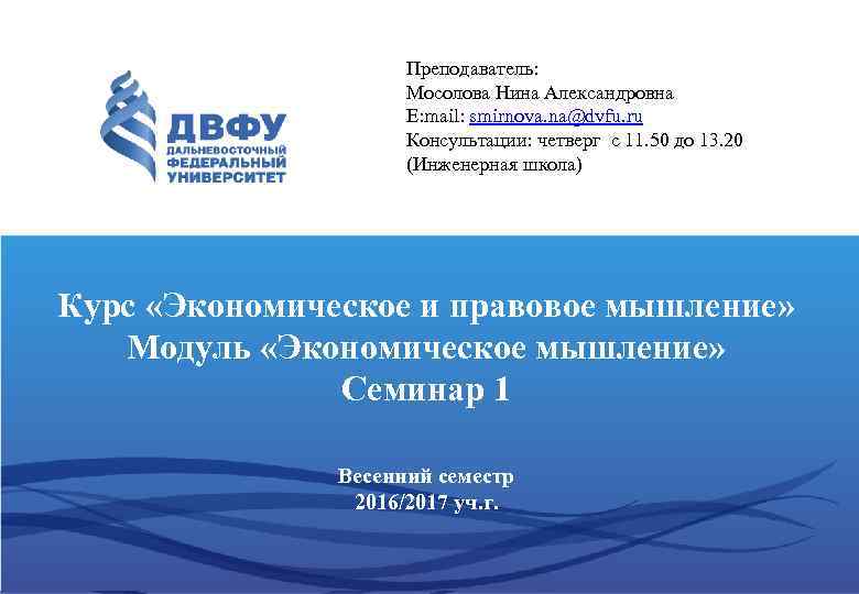 Преподаватель: Мосолова Нина Александровна E: mail: smirnova. na@dvfu. ru Консультации: четверг с 11. 50