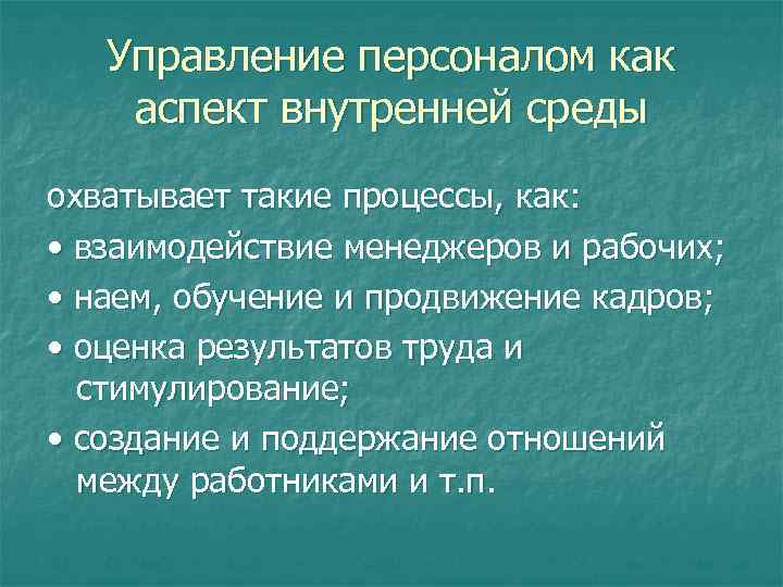 Управление персоналом как аспект внутренней среды охватывает такие процессы, как: • взаимодействие менеджеров и