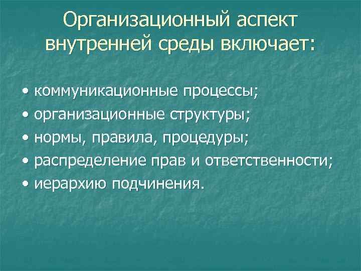 Организационный аспект внутренней среды включает: • коммуникационные процессы; • организационные структуры; • нормы, правила,