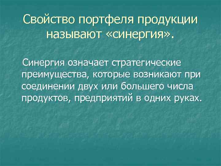 Свойство портфеля продукции называют «синергия» . Синергия означает стратегические преимущества, которые возникают при соединении