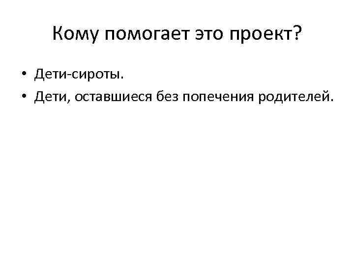 Кому помогает это проект? • Дети-сироты. • Дети, оставшиеся без попечения родителей. 