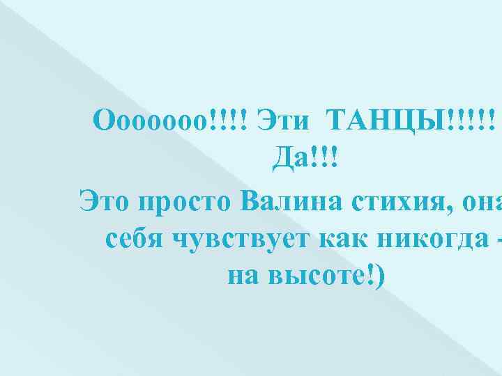 Ооооооо!!!! Эти ТАНЦЫ!!!!! Да!!! Это просто Валина стихия, она себя чувствует как никогда на