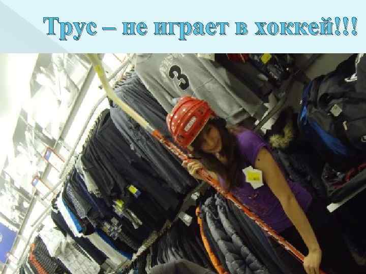 Трус – не играет в хоккей!!! 