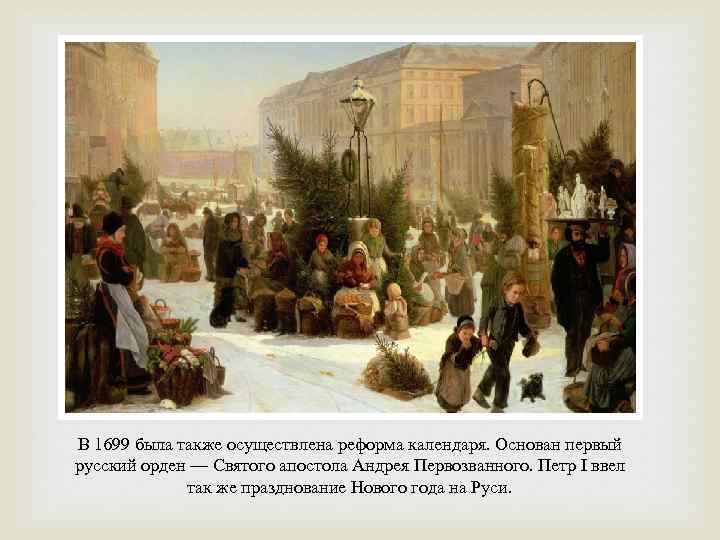 В 1699 была также осуществлена реформа календаря. Основан первый русский орден — Святого апостола