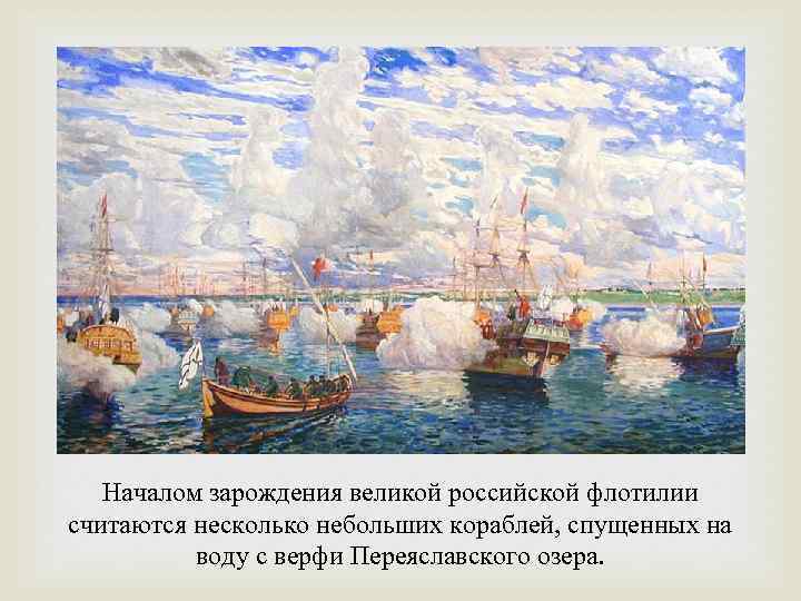 Началом зарождения великой российской флотилии считаются несколько небольших кораблей, спущенных на воду с верфи