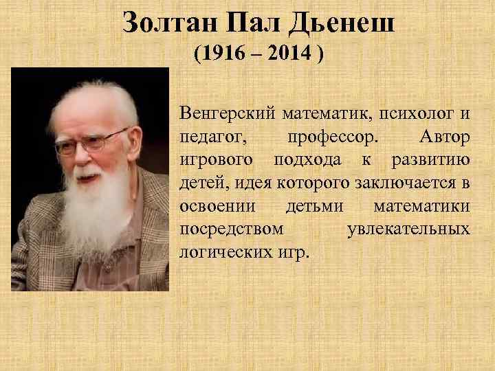 Золтан Пал Дьенеш (1916 – 2014 ) Венгерский математик, психолог и педагог, профессор. Автор