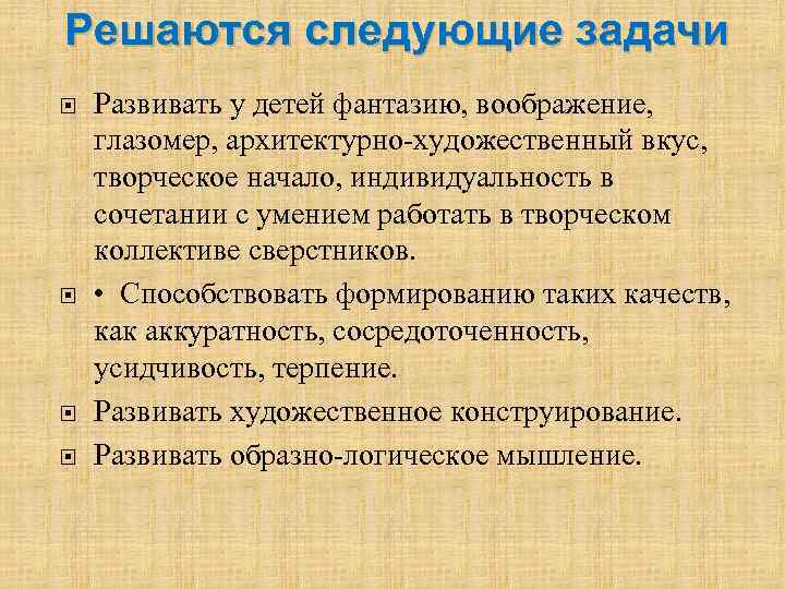 Решаются следующие задачи Развивать у детей фантазию, воображение, глазомер, архитектурно-художественный вкус, творческое начало, индивидуальность