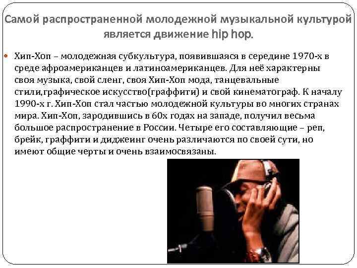 Самой распространенной молодежной музыкальной культурой является движение hip hop. Хип-Хоп – молодежная субкультура, появившаяся