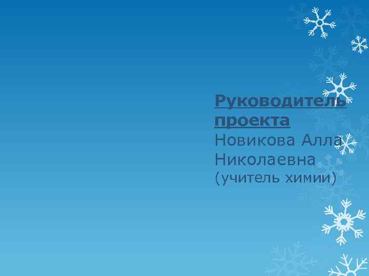 Руководитель проекта Новикова Алла Николаевна (учитель химии) 
