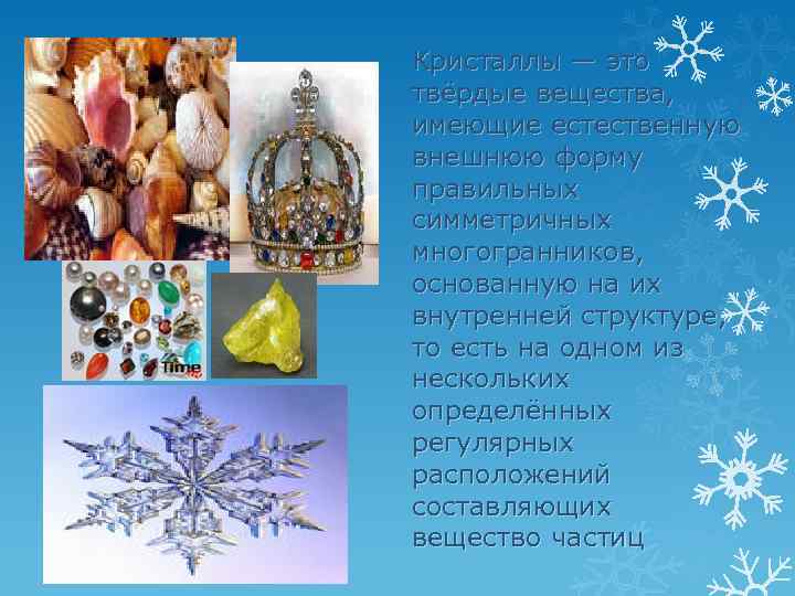Кристаллы — это твёрдые вещества, имеющие естественную внешнюю форму правильных симметричных многогранников, основанную на