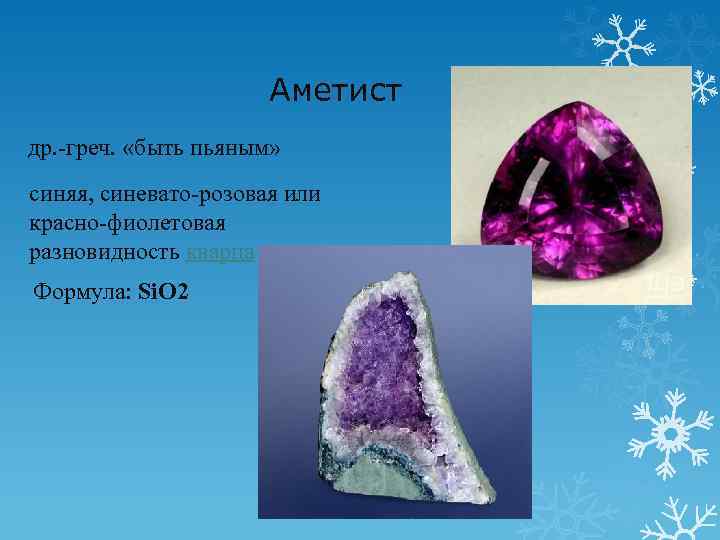  Аметист др. -греч. «быть пьяным» синяя, синевато-розовая или красно-фиолетовая разновидность кварца Формула: Si.
