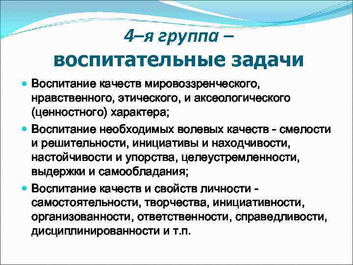 4–я группа – воспитательные задачи Воспитание качеств мировоззренческого, нравственного, этического, и аксеологического (ценностного) характера;