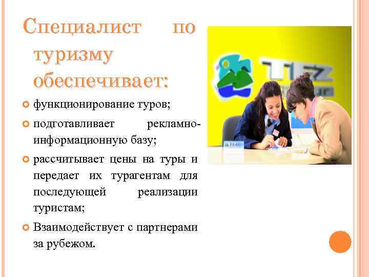 Специалист по туризму обеспечивает: функционирование туров; подготавливает рекламноинформационную базу; рассчитывает цены на туры и