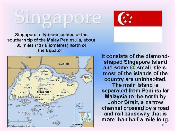 Singapore, city-state located at the southern tip of the Malay Peninsula, about 85 miles