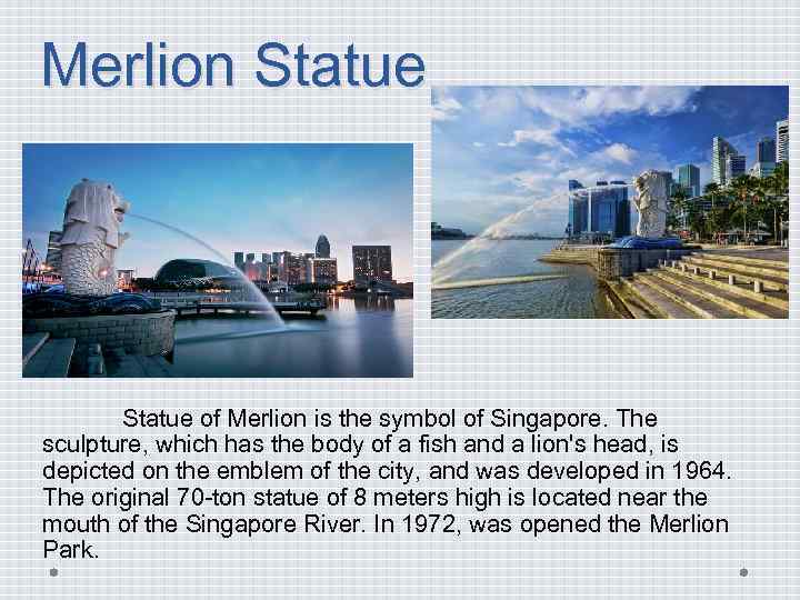 Merlion Statue of Merlion is the symbol of Singapore. The sculpture, which has the