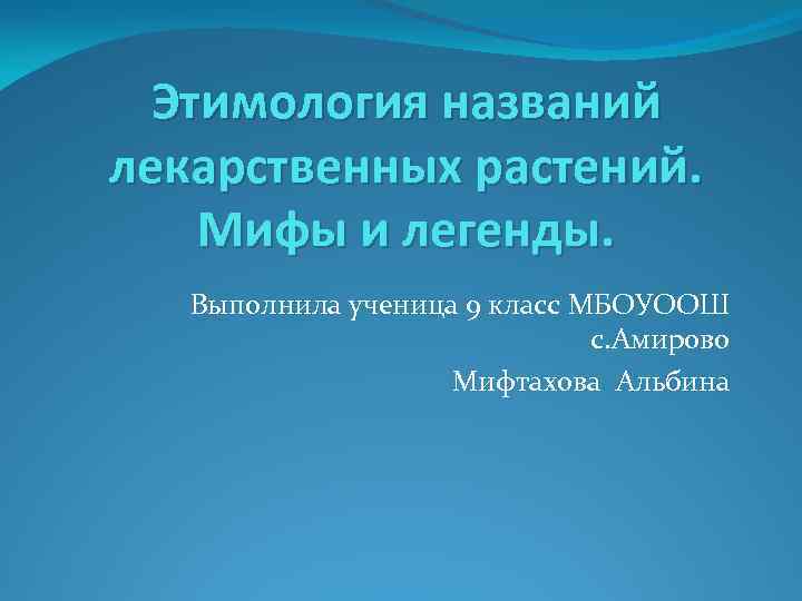 Этимология названий лекарственных растений. Мифы и легенды. Выполнила ученица 9 класс МБОУООШ с. Амирово