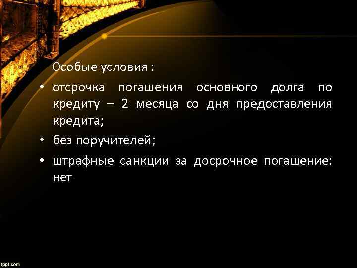  Особые условия : • отсрочка погашения основного долга по кредиту – 2 месяца