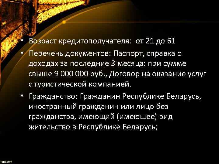  • Возраст кредитополучателя: от 21 до 61 • Перечень документов: Паспорт, справка о