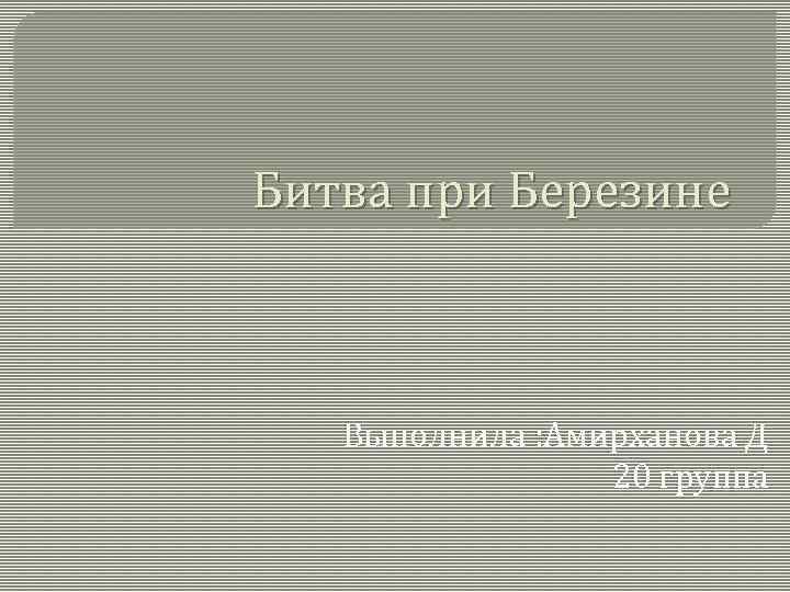 Битва при Березине Выполнила : Амирханова Д 20 группа 