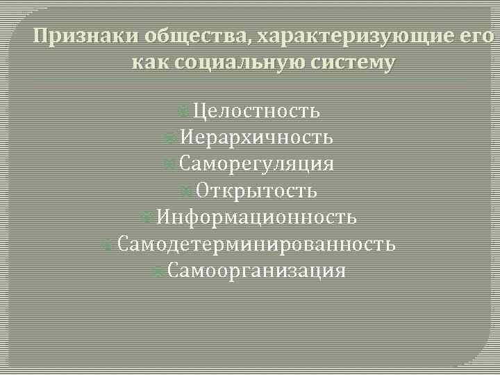 Признаки общества, характеризующие его как социальную систему Целостность Иерархичность Саморегуляция Открытость Информационность Самодетерминированность Самоорганизация