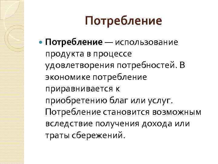 Потребление — использование продукта в процессе удовлетворения потребностей. В экономике потребление приравнивается к приобретению