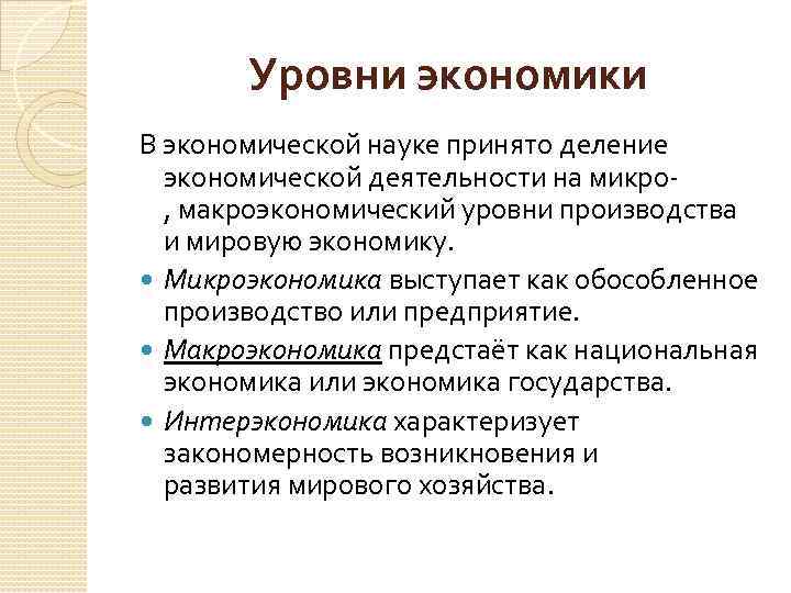 Уровни экономики В экономической науке принято деление экономической деятельности на микро, макроэкономический уровни производства