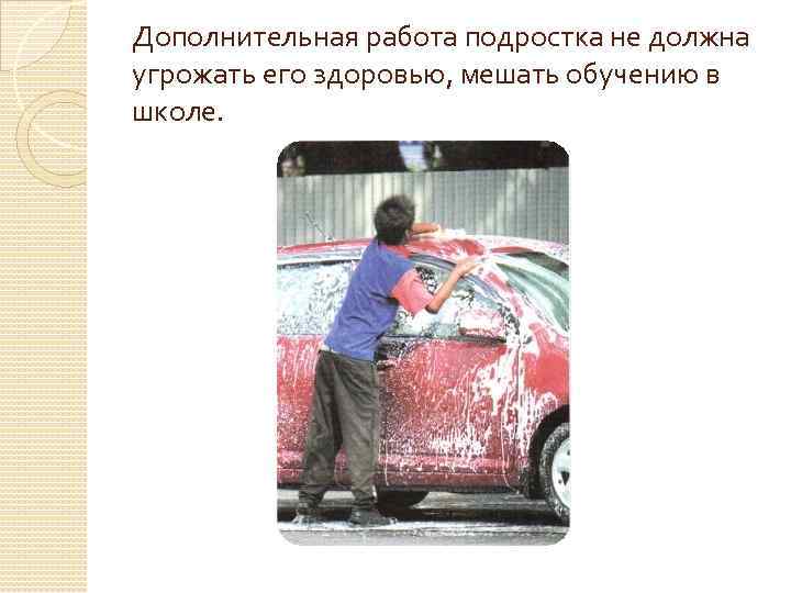 Дополнительная работа подростка не должна угрожать его здоровью, мешать обучению в школе. 