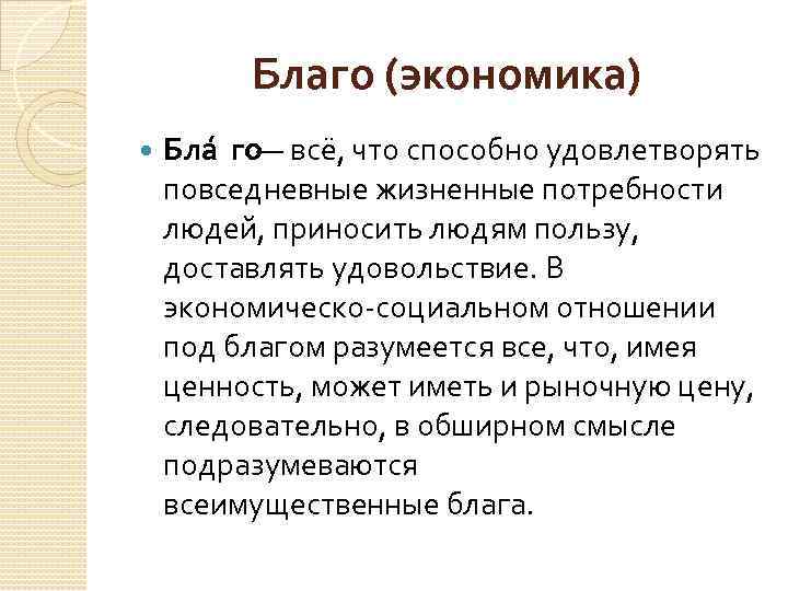 Благо (экономика) Бла го — всё, что способно удовлетворять повседневные жизненные потребности людей, приносить