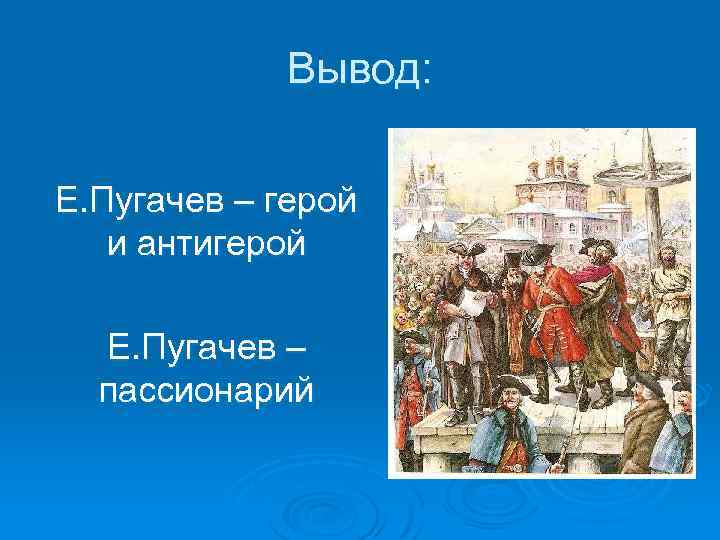 Вывод: Е. Пугачев – герой и антигерой Е. Пугачев – пассионарий 