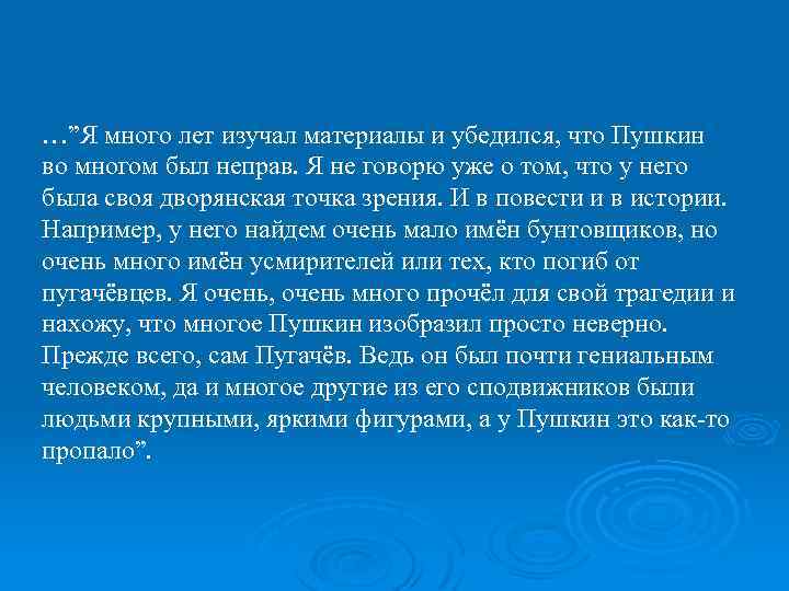 …”Я много лет изучал материалы и убедился, что Пушкин во многом был неправ. Я