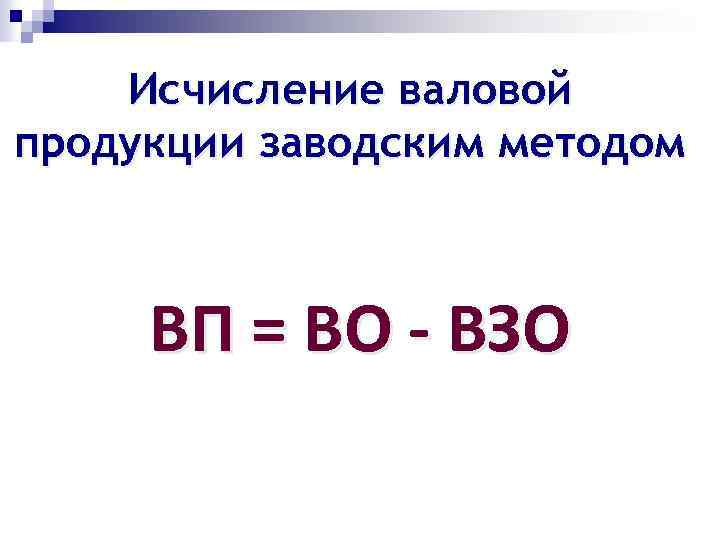 Исчисление валовой продукции заводским методом ВП = ВО - ВЗО 