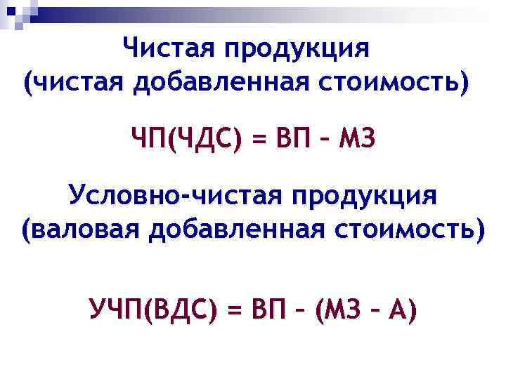 Чистая продукция (чистая добавленная стоимость) ЧП(ЧДС) = ВП – МЗ Условно-чистая продукция (валовая добавленная