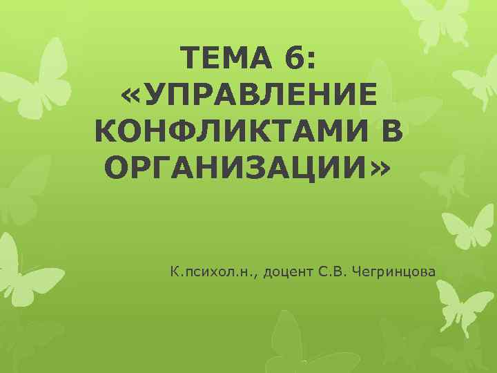 ТЕМА 6: «УПРАВЛЕНИЕ КОНФЛИКТАМИ В ОРГАНИЗАЦИИ» К. психол. н. , доцент С. В. Чегринцова